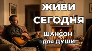 Живи сегодня | ШАНСОН для ДУШИ!