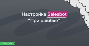 Что делать, если при отправке сообщения через Salesbot возникла ошибка