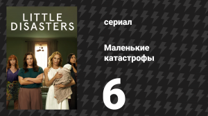 Маленькие катастрофы 6 серия «Что ты натворила?» (сериал, 2025)