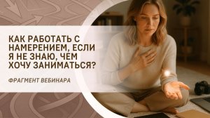 Как работать с намерением, если я не знаю, чем хочу заниматься? Фрагмент бесплатного вебинара