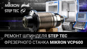 Ремонт шпинделя StepTec HVC230E фрезерного станка Mikron VCP600