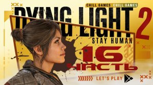 Dying Light 2 Stay Human | Часть 16 | Полное прохождение | Сюжет | Даин Лайт 2 Стей Хьюман