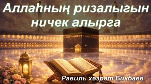 Аллаһның ризалыгын ничек алырга? | Равиль хәзрәт Бикбаев