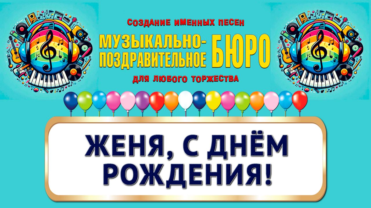 Женя, с Днём рождения! - МУЗЫКАЛЬНО-ПОЗДРАВИТЕЛЬНОЕ БЮРО