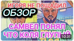 САМВЕЛ АДАМЯН, ОБЗОР ОТ ОЛЬГИ, КОЛЯ ОПОЗОРИЛСЯ, ПЕРЕЖИВАЕТ ЗА ЯЙЦА, ИГОРЯ НЕ ПОЩАДИЛ..