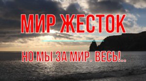 Мир жесток, но мы за Мир. Весь!..
