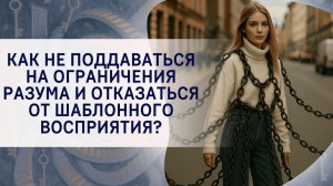 Как не поддаваться на ограничения разума и отказаться от шаблонного восприятия?