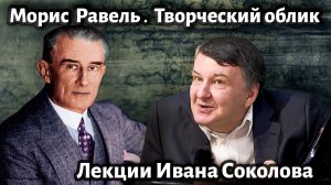 Лекция 212. Морис Равель. Творческий облик композитора. | Композитор Иван Соколов о музыке.