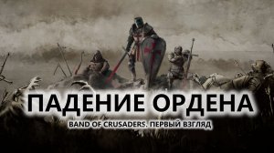 🔥ПАДЕНИЕ ОРДЕНА I ПЕРВЫЙ ВЗГЛЯД | Band of Crusaders