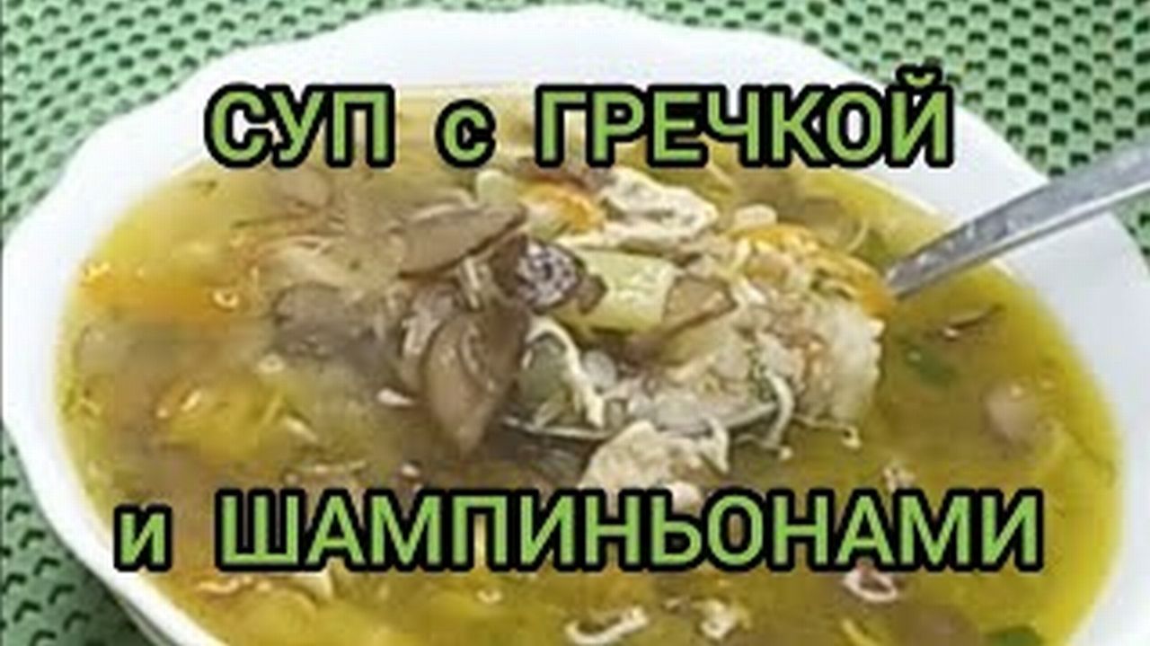 СУП С ГРЕЧКОЙ И ШАМПИНЬОНАМИ КАК ПРИГОТОВИТЬ ВКУСНО
