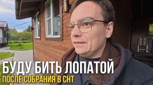 Я ДОЛБАНУ ЛОПАТОЙ ПО БАШКЕ — после этого собрания в СНТ