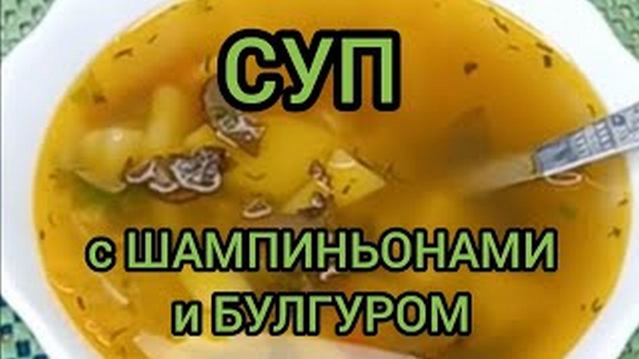 СУП С ШАМПИНЬОНАМИ И БУЛГУРОМ ВКУСНО КАК ПРИГОТОВИТЬ