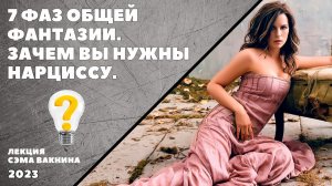 7 ФАЗ ОБЩЕЙ ФАНТАЗИИ. ЗАЧЕМ ВЫ НУЖНЫ НАРЦИССУ.