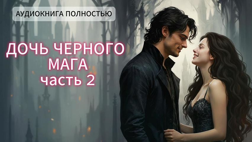🌖ДОЧЬ ЧЕРНОГО МАГА🌖 | ЧАСТЬ 2 | ЛЮБОВНЫЙ РОМАН |ФЕНТЕЗИ АУДИОКНИГА ПОЛНОСТЬЮ смотреть онлайн