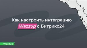 Как настроить интеграцию Wazzup с Битрикс24