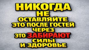 После гостей нельзя оставлять одну деталь на столе, если бережёте здоровье и удачу