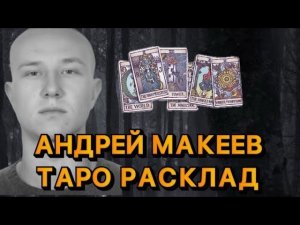АНДРЕЙ МАКЕЕВ ТАРО РАСКЛАД. Кто причастен?