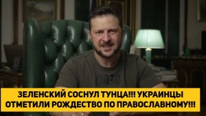 ЗЕЛЕНСКИЙ СОСНУЛ ТУНЦА!!! УКРАИНЦЫ ОТМЕТИЛИ РОЖДЕСТВО ПО ПРАВОСЛАВНОМУ!!!