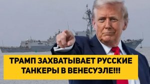 ТРАМП ЗАХВАТЫВАЕТ РУССКИЕ ТАНКЕРЫ В ВЕНЕСУЭЛЕ!!!