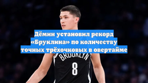 Егор Дёмин обошел всех в истории «Бруклина» по трёхочковым в овертайме в НБА