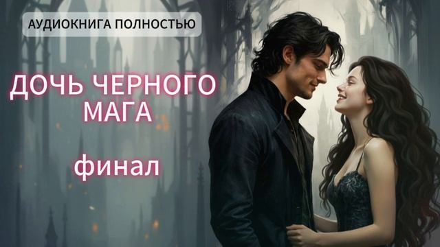 🌖ДОЧЬ ЧЕРНОГО МАГА🌖 | ФИНАЛ | ЛЮБОВНЫЙ РОМАН |ФЕНТЕЗИ АУДИОКНИГА ПОЛНОСТЬЮ смотреть онлайн