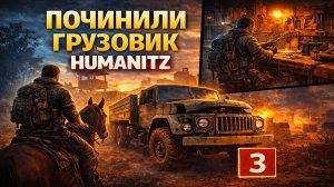 HUMANITZ — ПОЧИНИЛИ ГРУЗОВИК 🚚 ЛОШАДЬ, НОВЫЙ ЛАГЕРЬ И ПОДГОТОВКА К РЕЙДУ | ВЫЖИВАНИЕ #3