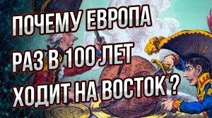 Почему Европа раз в 100 лет идёт в поход на восток? В чем причина? Анатомия агрессии Европы.
