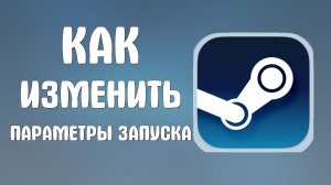 Как изменить параметры запуска в стим