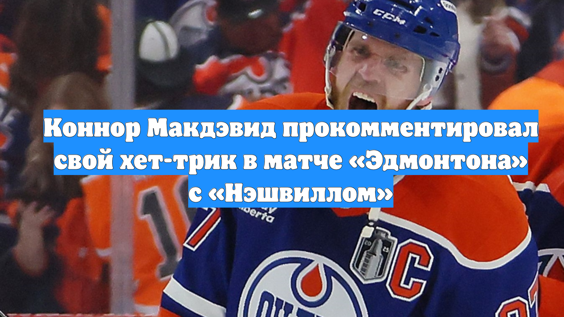 Коннор Макдэвид прокомментировал свой хет-трик в матче «Эдмонтона» с «Нэшвиллом»