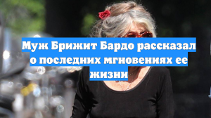 Муж Брижит Бардо рассказал о последних мгновениях ее жизни