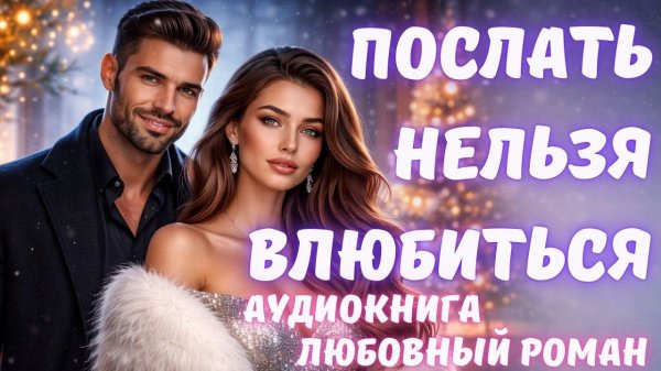 АУДИОКНИГА: ПОСЛАТЬ НЕЛЬЗЯ ВЛЮБИТЬСЯ СЛУШАТЬ ЛЮБОВНЫЙ РОМАН