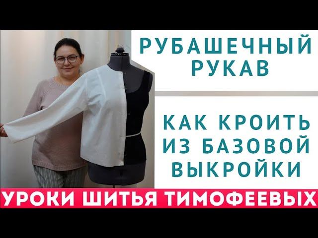 РУБАШЕЧНЫЙ РУКАВ - КАК КРОИТЬ ИЗ БАЗОВОЙ ВЫКРОЙКИ - УРОКИ КРОЙКИ И ШИТЬЯ. НАЧИНАЮЩИМ. ТИМОФЕЕВА Т. смотреть онлайн
