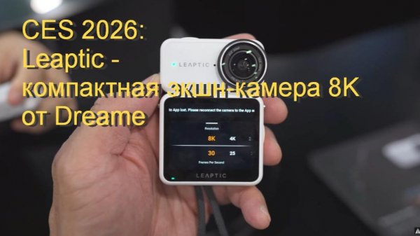 выставка CES 2026: Leaptic - компактная экшн-камера 8K  от Dreame
