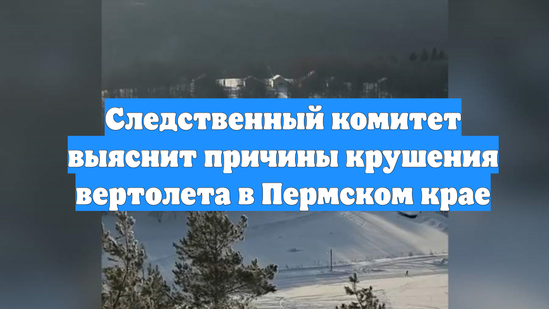Следственный комитет выяснит причины крушения вертолета в Пермском крае смотреть онлайн