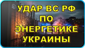 ⚡ СРОЧНО: Удар ВС РФ по энергетике Украины 🔥