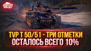 TVP T 50/51 — ФИНАЛ...ОСТАЛОСЬ ВСЕГО 10% ●🎁БОНУС-КОД: MEAN26NY ● +Три Отметки на Об.757