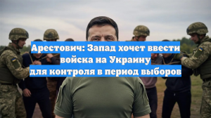 Арестович: Запад хочет ввести войска на Украину для контроля в период выборов
