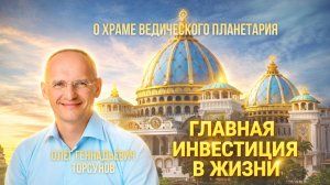 САМАЯ ВЫГОДНАЯ ИНВЕСТИЦИЯ В ЖИЗНИ! Олег Геннадьевич Торсунов о Храме Ведического Планетария.