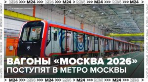 Более 700 новых вагонов "Москва 2026" поступят в столичное метро в 2026 году - Москва 24