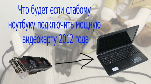 Что будет если слабому ноутбуку подключить мощную видеокарту 2012 года