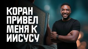 Почему Коран подтолкнул меня от ислама к Иисусу Христу?