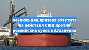 Военкор Коц призвал ответить на действия США против российских судов в Атлантике