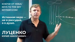 Истинная вера — не в рассудке, а в душе. Юрий Николаевич Луценко. Лекция, 2007.