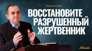 Восстановите Разрушенный Жертвенник - Василий Савич. Христианские проповеди