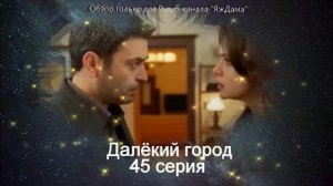 Впечатления от 45 серии турецкого сериала "Далёкий город"