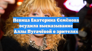 Певица Екатерина Семёнова осудила высказывание Аллы Пугачёвой о зрителях