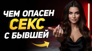 Всего 1 причина, почему БЫВШАЯ захочет ПЕРЕСПАТЬ с тобой
