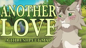 Another Love || Complete Thrushpelt M.A.P
(КОТЫ ВОИТЕЛИ МАП ПЕРЕЗАЛИВ)