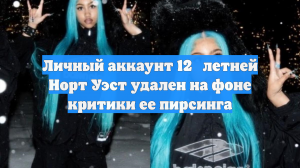 Личный аккаунт 12‑летней Норт Уэст удален на фоне критики ее пирсинга