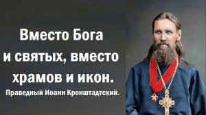 Вместо Бога и святых, вместо храмов и икон. Праведный Иоанн Кронштадтский.